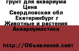 грунт для аквариума › Цена ­ 100 - Свердловская обл., Екатеринбург г. Животные и растения » Аквариумистика   